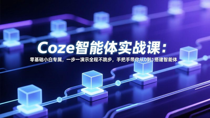 （17579期） Coze智能体实战课：零基础小白专属，一步一演示全程不跳步，手把手带你从0到1搭建智能体_生财有道创业项目网-生财有道
