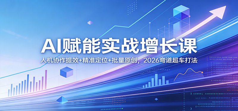 AI赋能实战增长课：人机协作提效+精准定位+批量原创，2026弯道超车打法_生财有道创业网-生财有道
