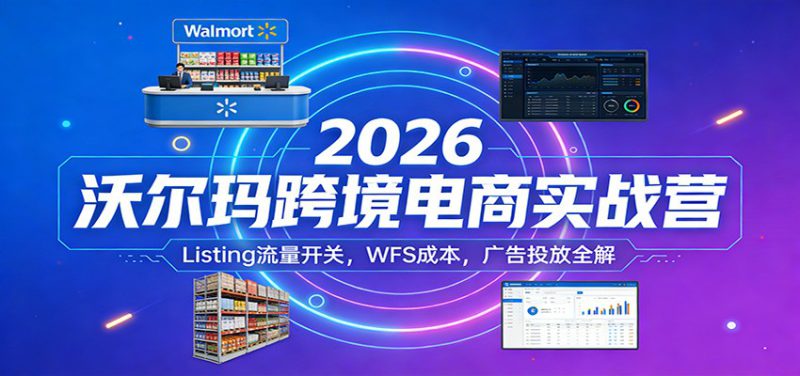 2026沃尔玛跨境电商实战营:Listing流量开关,WFS成本,广告投放全解_生财有道创业网-生财有道