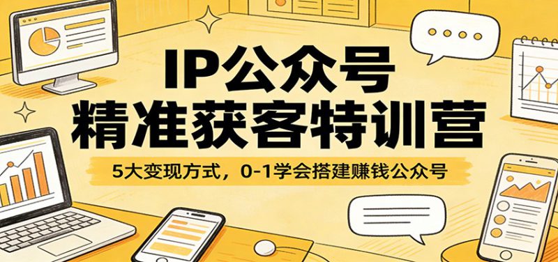 IP公众号精准获客特训营：5大变现方式，0-1学会搭建赚钱公众号_生财有道创业网-生财有道