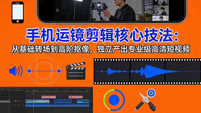 （17702期）手机运镜 剪辑核心技法：从基础转场到高阶抠像，独立产出专业级高清短视频_生财有道创业项目网-生财有道