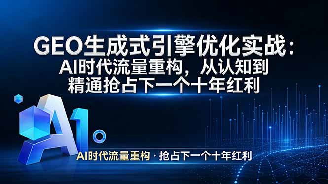 （17708期）GEO 生成式引擎优化实战：AI时代流量重构，从认知到精通抢占下一个十年红利_生财有道创业项目网-生财有道