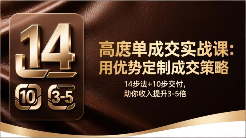 (17572期)高客单成交实战课:用优势定制成交策略,14步法+10步交付,助你收入提升3-5倍_生财有道创业项目网-生财有道