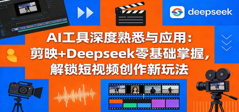 AI工具深度熟悉与应用：剪映+Deepseek零基础掌握，解锁短视频创作新玩法_生财有道创业网-生财有道