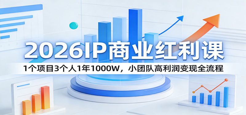 2026IP商业红利课:1个项目3个人1年1000W,小团队高利润变现全流程_生财有道创业网-生财有道