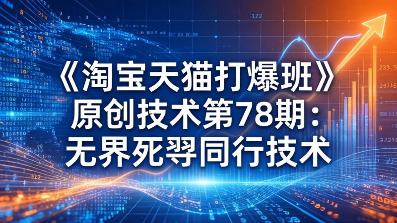 (17738期)《淘宝天猫打爆班》原创技术第78期:无界死怼同行技术_生财有道创业项目网-生财有道