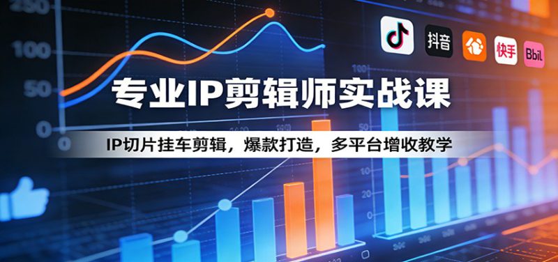 专业IP剪辑师实战课：IP切片挂车剪辑，爆款打造，多平台增收教学_生财有道创业网-生财有道