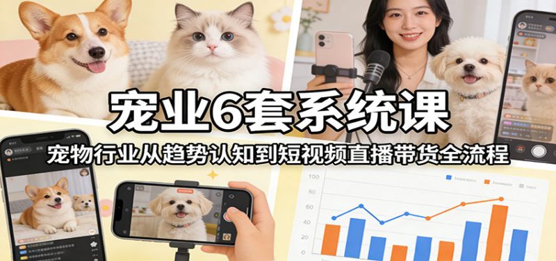 宠业6套系统课：宠物行业从趋势认知到短视频直播带货全流程_生财有道创业网-生财有道