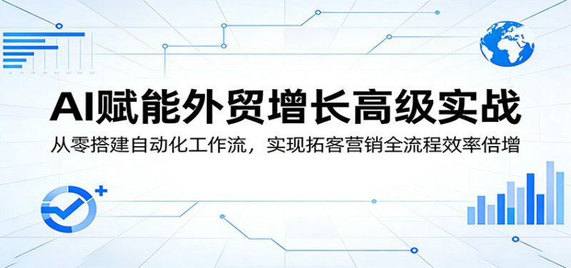 AI赋能外贸增长高级实战：从零搭建自动化工作流，实现拓客营销全流程效率倍增_生财有道创业网-生财有道