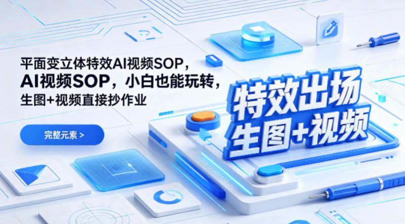 （特效出场）平面变立体特效AI视频SOP，小白也能玩转，生图+视频直接抄作业——生财有道创业项目网-生财有道