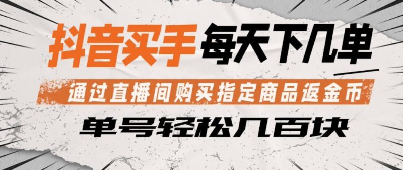 抖音买手通过直播间购买指定商品返金币，每天几单，轻松日入几张【揭秘】——生财有道创业项目网-生财有道