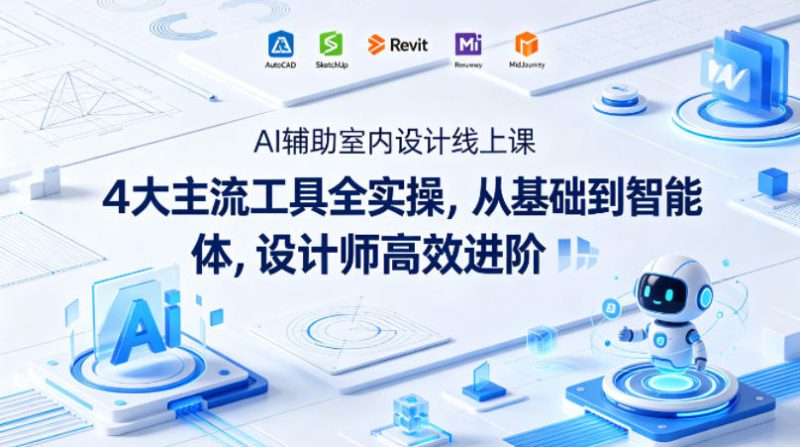 AI辅助室内设计线上课｜4大主流工具全实操，从基础到智能体，设计师高效进阶——生财有道创业项目网-生财有道