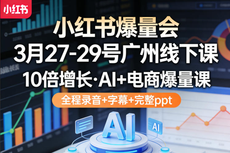 小红书爆量会3月27-29号广州线下课，10倍增长，AI+电商爆量课，全程录音+字幕+完整ppt——生财有道创业项目网-生财有道