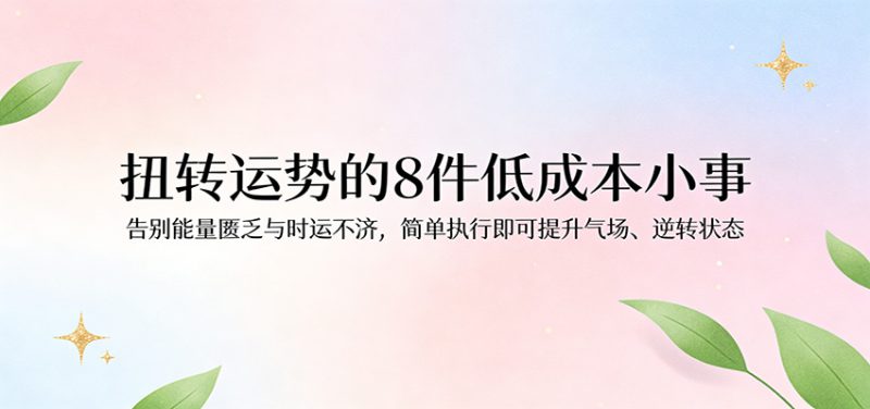 付费文章：扭转运势的8件低成本小事，告别能量匮乏与时运不济逆转状态_生财有道创业网-生财有道