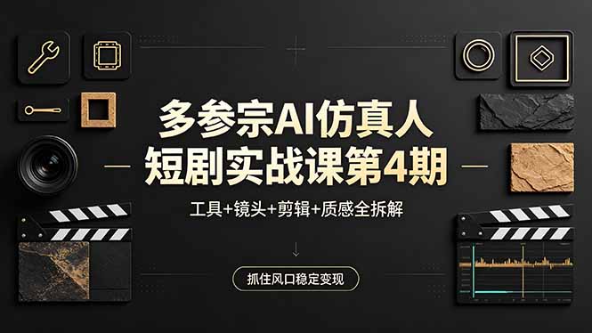 （18249期）多参宗AI仿真人短剧实战课第4期，工具+镜头+剪辑+质感全拆解，抓住风口稳定变现_生财有道创业项目网-生财有道