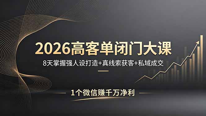 （18200期）2026高客单闭门大课，8 天掌握强人设打造 + 真线索获客 + 私域成交，1 个微信赚千万净利_生财有道创业项目网-生财有道