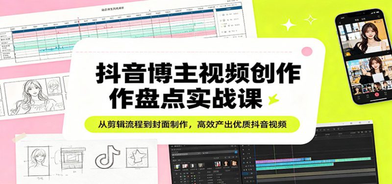 抖音博主视频创作盘点实战课：从剪辑流程到封面制作，高效产出优质抖音视频_生财有道创业网-生财有道