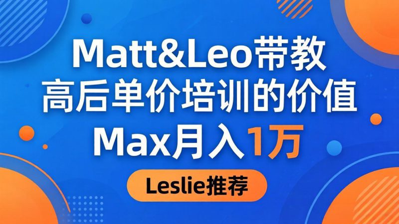 （18161期）为啥都夸这高客单价培训？Matt&Leo 带教，Max 月入 1 万、Leslie 说最值！_生财有道创业项目网-生财有道