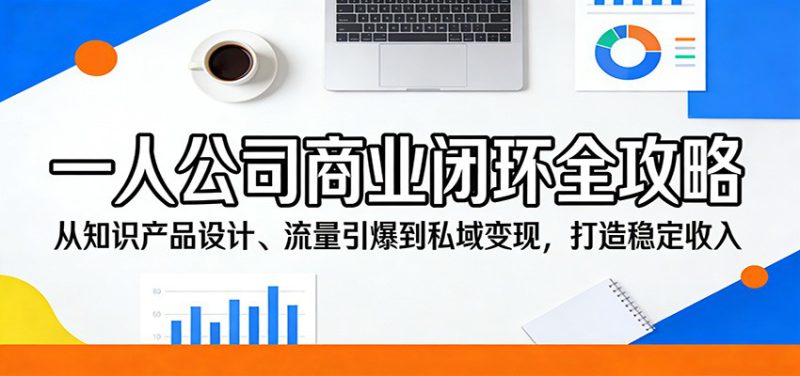 一人公司商业闭环全攻略:从知识产品设计、流量引爆到私域变现,打造稳定收入_生财有道创业网-生财有道