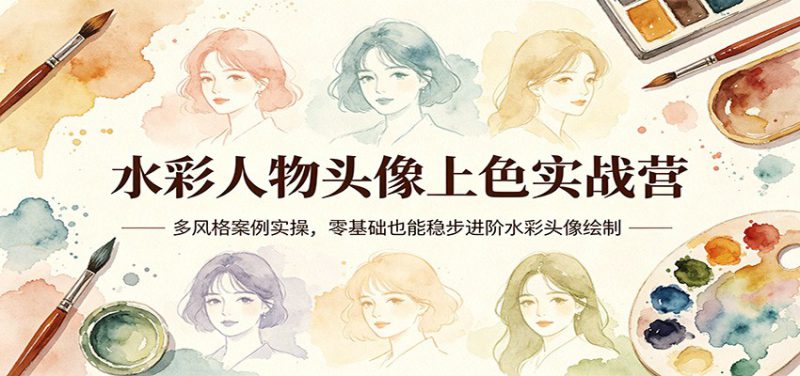 水彩人物头像上色实战营：多风格案例实操，零基础也能稳步进阶水彩头像绘制_生财有道创业网-生财有道