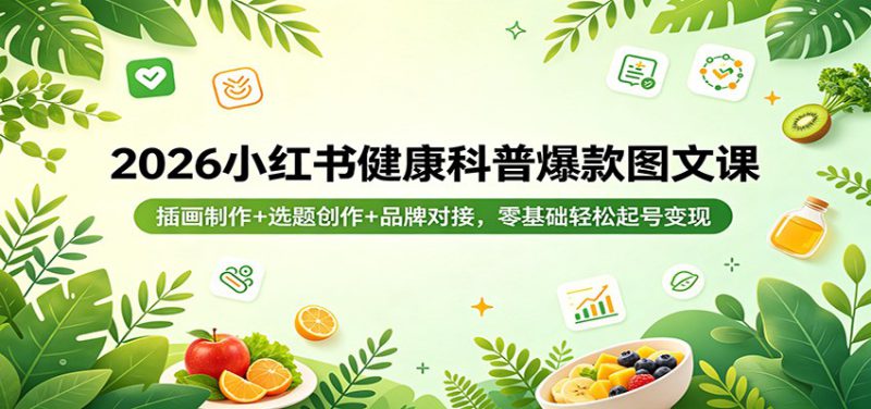 2026小红书健康科普爆款图文课：插画制作+选题创作+品牌对接，零基础轻松起号变现_生财有道创业网-生财有道