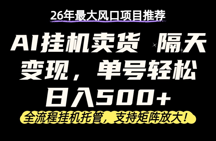 （17933期）26年最新AI挂机卖货，隔天出收益，单账号轻松日入500+_生财有道创业项目网-生财有道