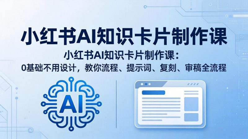 （18070期）小红书AI知识卡片制作课：0基础不用设计，教你流程、提示词、复刻、审稿全流程_生财有道创业项目网-生财有道