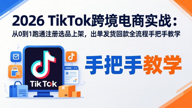 （17850期）2026TikTok跨境电商实战：从0到1跑通注册选品上架，出单发货回款全流程手把手教学_生财有道创业项目网-生财有道