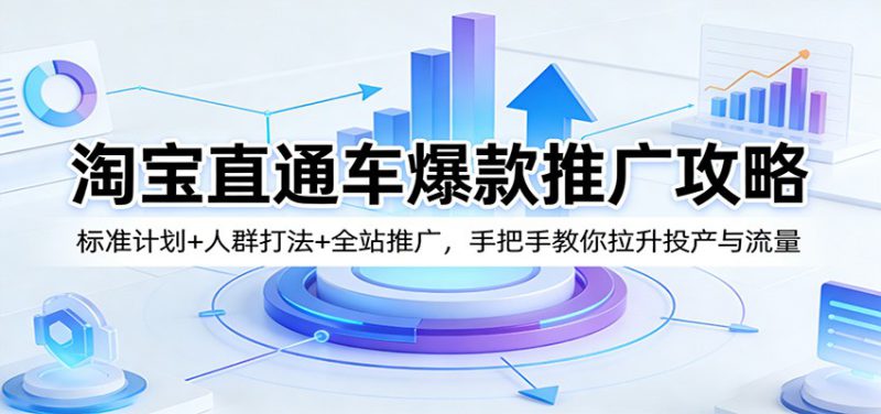 淘宝直通车爆款推广攻略：标准计划+人群打法+全站推广，手把手教你拉升投产与流量_生财有道创业网-生财有道