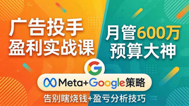 (17925期)广告投手盈利实战课:月管600万预算大神,带你告别瞎烧钱,Meta+Google策略+盈亏分析_生财有道创业项目网-生财有道