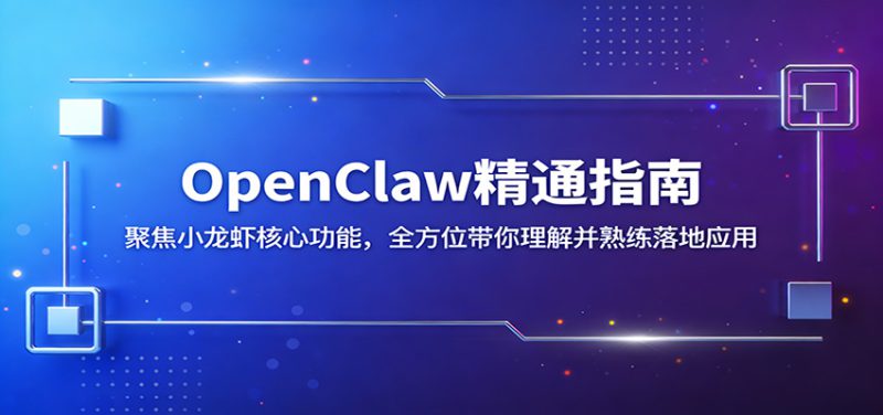 OpenClaw精通指南：聚焦小龙虾核心功能，全方位带你理解并熟练落地应用_生财有道创业网-生财有道