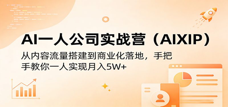 AI一人公司实战营(AIXIP):从内容流量搭建到商业化落地,手把手教你一人实现月入5W+_生财有道创业网-生财有道