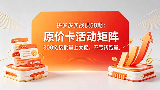 （18395期）拼多多实战课58期：原价卡活动矩阵，300链接批量上大促，不亏钱跑量_生财有道创业项目网-生财有道