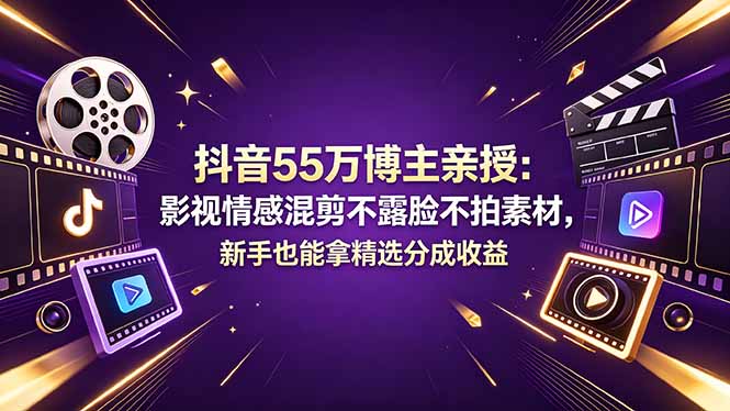 （18397期）抖音55万博主亲授：影视情感混剪不露脸不拍素材，新手也能拿精选分成收益_生财有道创业项目网-生财有道