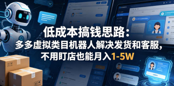 低成本搞钱思路：多多虚拟类目机器人解决发货和客服，不用盯店也能月入1-5W【揭秘】——生财有道创业项目网-生财有道