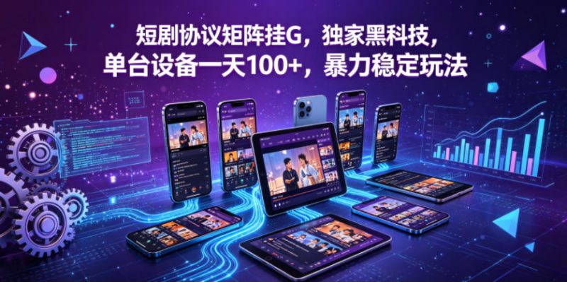 短剧协议矩阵挂G，独家黑科技，单台设备一天100+，暴力稳定玩法【揭秘】——生财有道创业项目网-生财有道