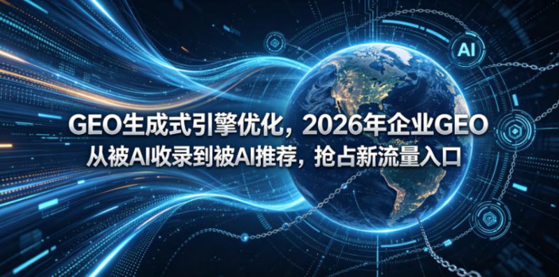 GEO生成式引擎优化，2026年企业GEO从被AI收录到被AI推荐，抢占新流量入口——生财有道创业项目网-生财有道