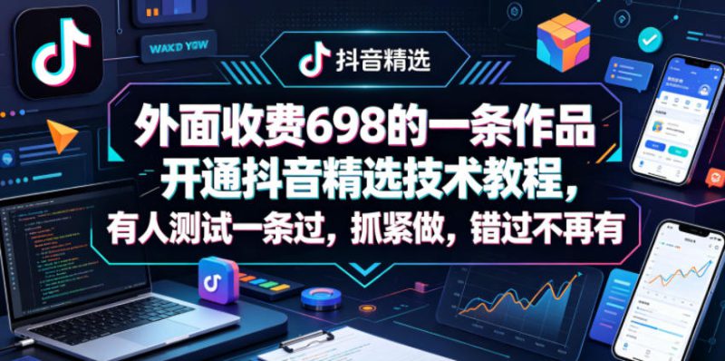 外面收费698的一条作品开通抖音精选技术教程，有人测试一条过，抓紧做，错过不再有——生财有道创业项目网-生财有道