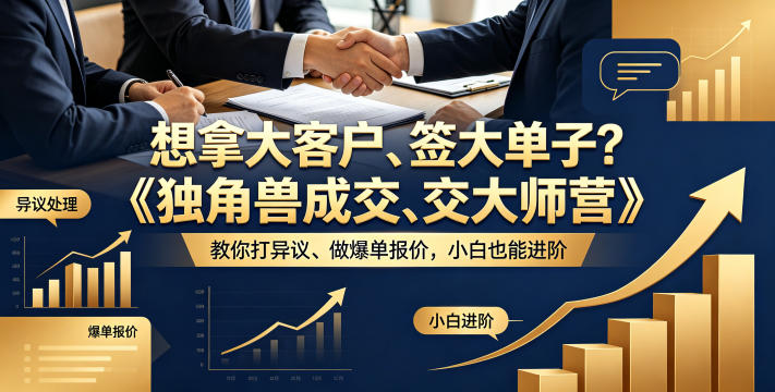 想拿大客户、签大单子？《独角兽成交大师营》教你扛异议、做爆单报价，小白也能进阶【原创双语字幕】——生财有道创业项目网-生财有道