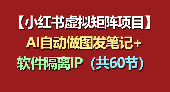 小红书虚拟矩阵项目：软件隔离IP+AI自动做图发笔记（共60节）——生财有道创业项目网-生财有道