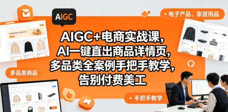 AIGC+电商实战课，AI一键直出商品详情页，多品类全案例手把手教学，告别付费美工——生财有道创业项目网-生财有道