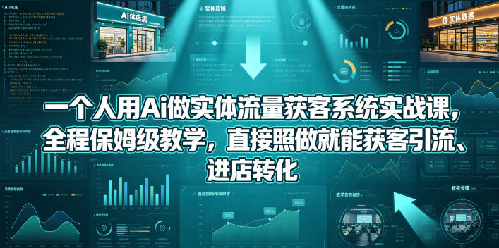 一个人用Ai做实体流量获客系统实战课，全程保姆级教学，直接照做就能获客引流、进店转化——生财有道创业项目网-生财有道