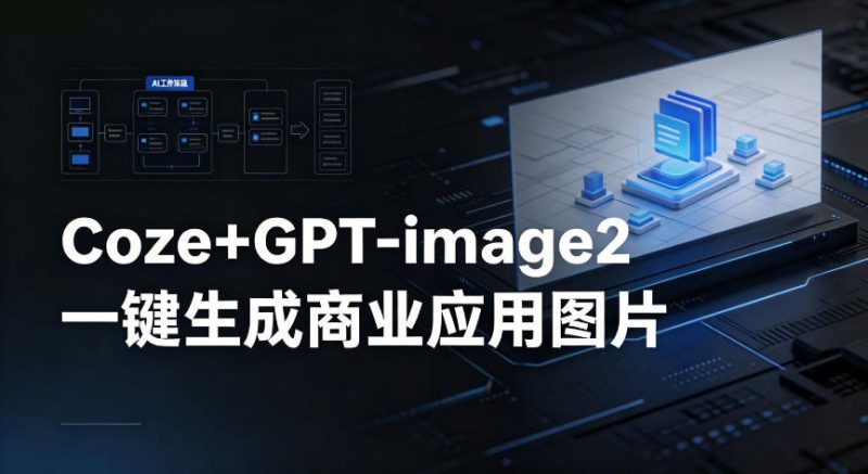 【Coze工作流搭建实操教程】coze+GPT-image2一键生成商业应用图片，全流程保姆级教学——生财有道创业项目网-生财有道