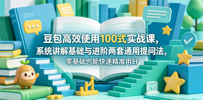 豆包高效使用100式实战课，系统讲解基础与进阶两套通用提问法，零基础也能快速精准用好豆包——生财有道创业项目网-生财有道