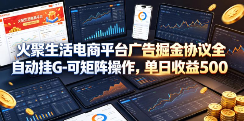 火聚生活电商平台广告掘金协议全自动挂G-可矩阵操作，单日收益5张+【揭秘】——生财有道创业项目网-生财有道