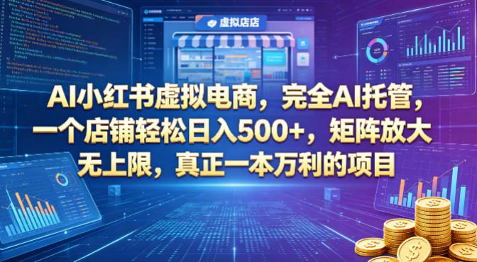 AI小红书虚拟电商，完全AI托管，一个店铺轻松日入500+，矩阵放大无上限，真正一本万利的项目【揭秘】——生财有道创业项目网-生财有道