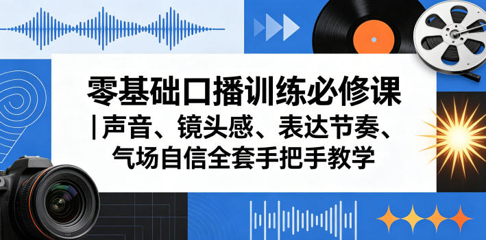 零基础口播训练必修课｜声音、镜头感、表达节奏、气场自信全套手把手教学——生财有道创业项目网-生财有道