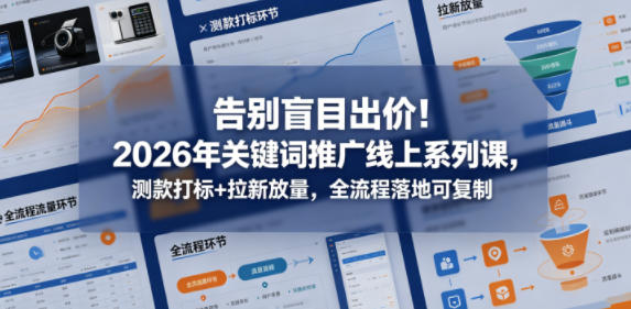 告别盲目出价！2026年关键词推广线上系列课，测款打标+拉新放量，全流程落地可复制——生财有道创业项目网-生财有道