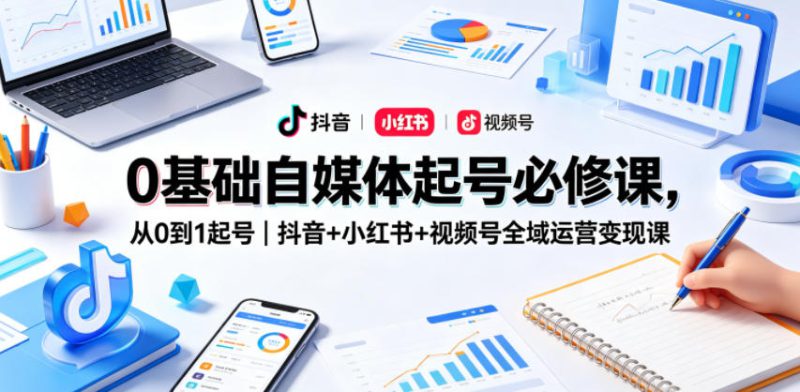 0基础自媒体起号必修课，从0到1起号｜抖音+小红书+视频号全域运营变现课——生财有道创业项目网-生财有道