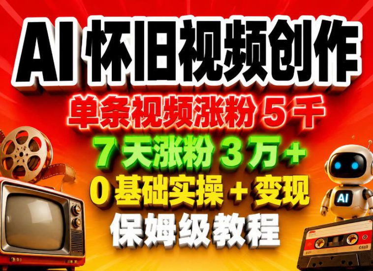 AI怀旧视频创作，单条视频涨粉5千，7天涨粉3W+，0基础实操+变现保姆级教程——生财有道创业项目网-生财有道